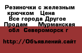 Резиночки с железным крючком › Цена ­ 250 - Все города Другое » Продам   . Мурманская обл.,Североморск г.